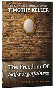The Freedom of Self-Forgetfulness Timothy Keller