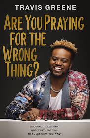 Book Are You Praying for the Wrong Thing Travis Greene